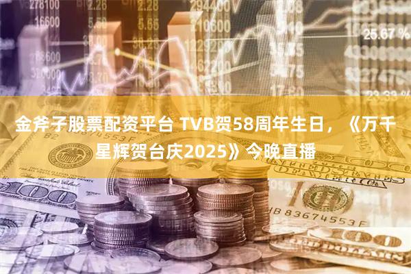 金斧子股票配资平台 TVB贺58周年生日，《万千星辉贺台庆2025》今晚直播