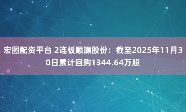 宏图配资平台 2连板顺灏股份：截至2025年11月30日累计回购1344.64万股