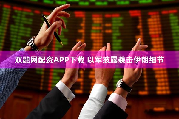 双融网配资APP下载 以军披露袭击伊朗细节