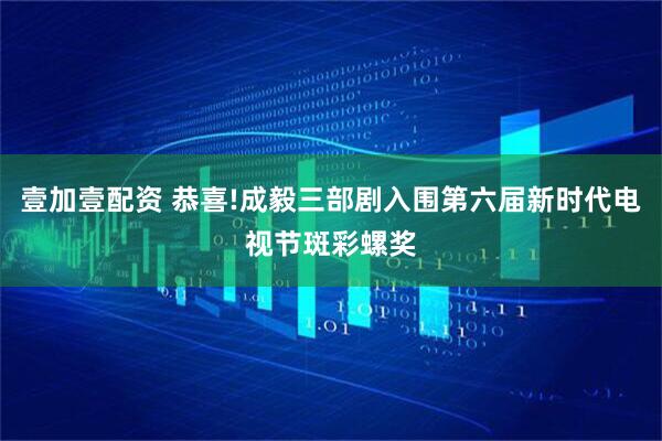 壹加壹配资 恭喜!成毅三部剧入围第六届新时代电视节斑彩螺奖