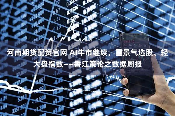 河南期货配资官网 AI牛市继续，重景气选股、轻大盘指数——香江策论之数据周报
